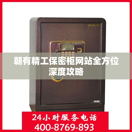 朝有精工保密柜网站全方位深度攻略