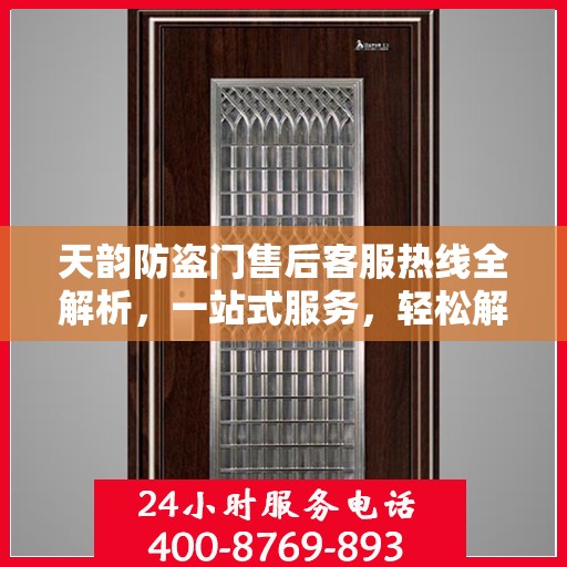 天韵防盗门售后客服热线全解析，一站式服务，轻松解决您的疑问和需求