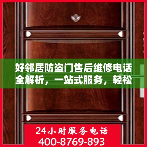 好邻居防盗门售后维修电话全解析，一站式服务，轻松解决您的维修难题