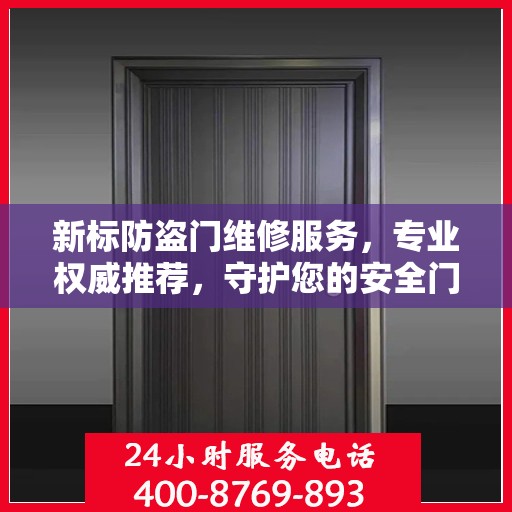 新标防盗门维修服务，专业权威推荐，守护您的安全门户