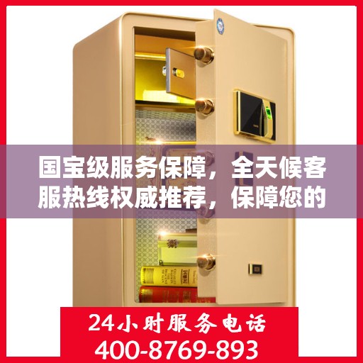 国宝级服务保障，全天候客服热线权威推荐，保障您的安全与需求