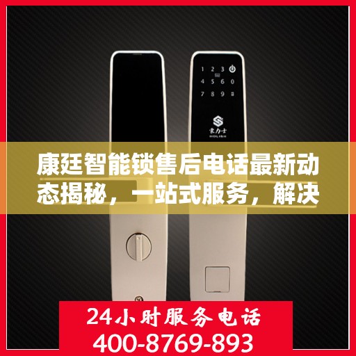 康廷智能锁售后电话最新动态揭秘，一站式服务，解决您的锁事无忧