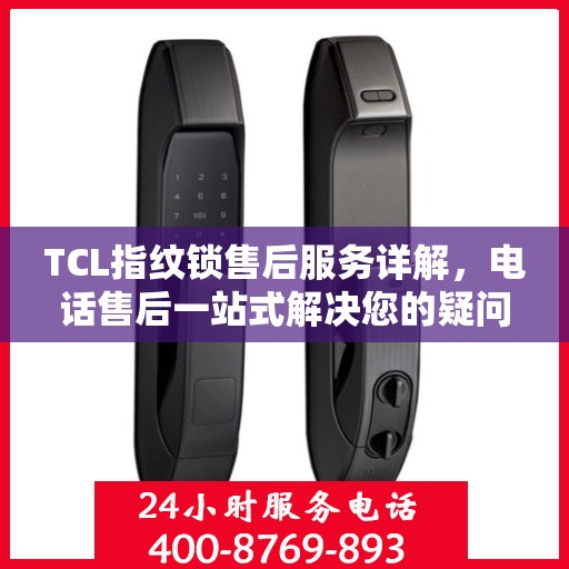 TCL指纹锁售后服务详解，电话售后一站式解决您的疑问