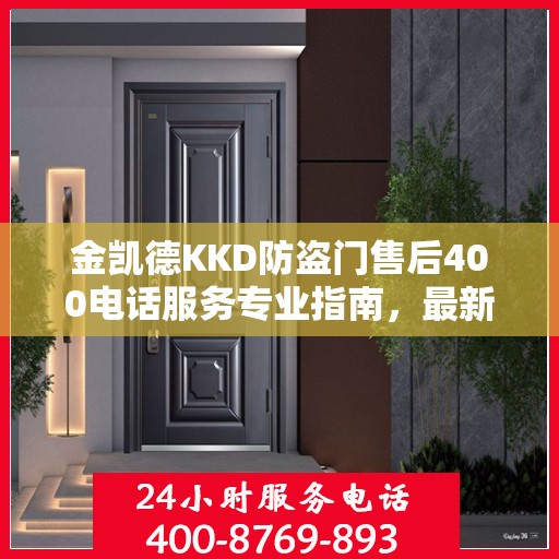 金凯德KKD防盗门售后400电话服务专业指南，最新售后攻略与指南