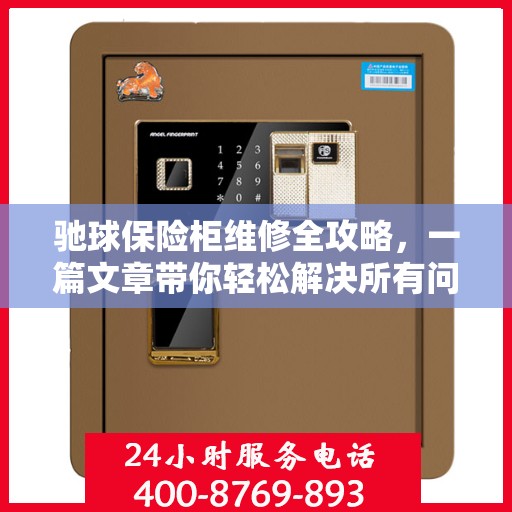 驰球保险柜维修全攻略，一篇文章带你轻松解决所有问题