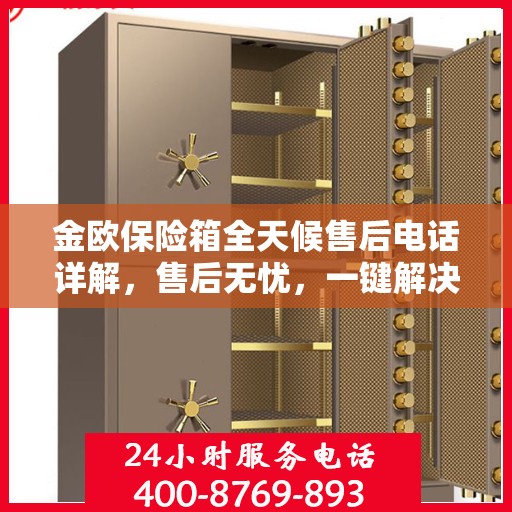 金欧保险箱全天候售后电话详解，售后无忧，一键解决所有问题