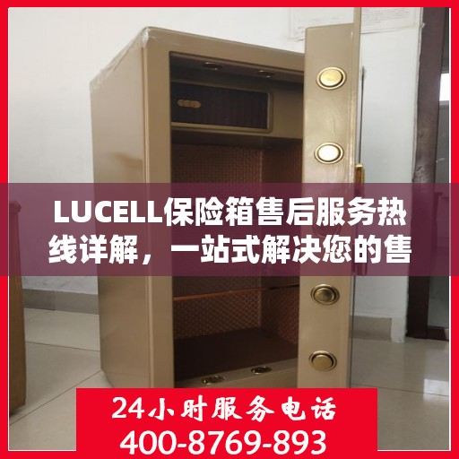 LUCELL保险箱售后服务热线详解，一站式解决您的售后需求