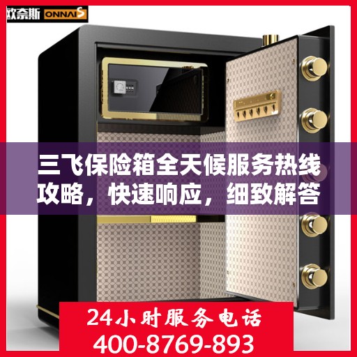 三飞保险箱全天候服务热线攻略，快速响应，细致解答，保障您的安全需求