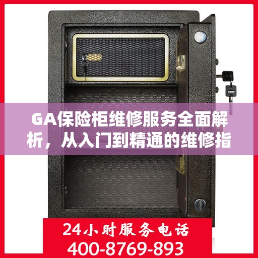 GA保险柜维修服务全面解析，从入门到精通的维修指南