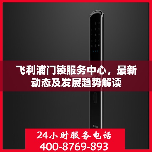 飞利浦门锁服务中心，最新动态及发展趋势解读