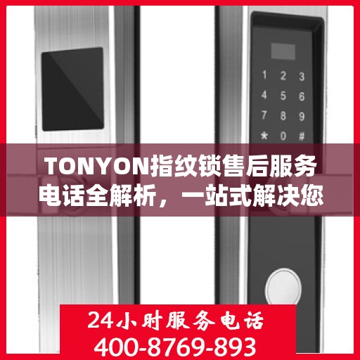 TONYON指纹锁售后服务电话全解析，一站式解决您的售后需求
