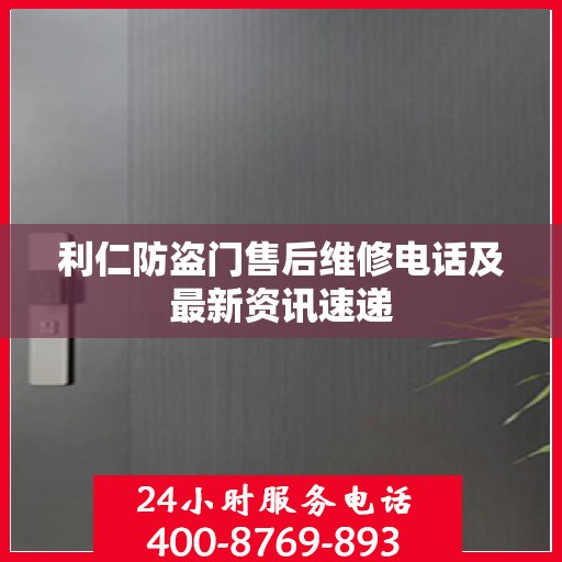 利仁防盗门售后维修电话及最新资讯速递