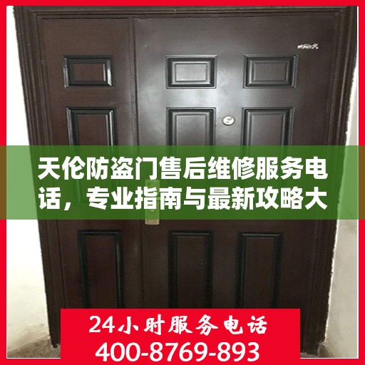 天伦防盗门售后维修服务电话，专业指南与最新攻略大全