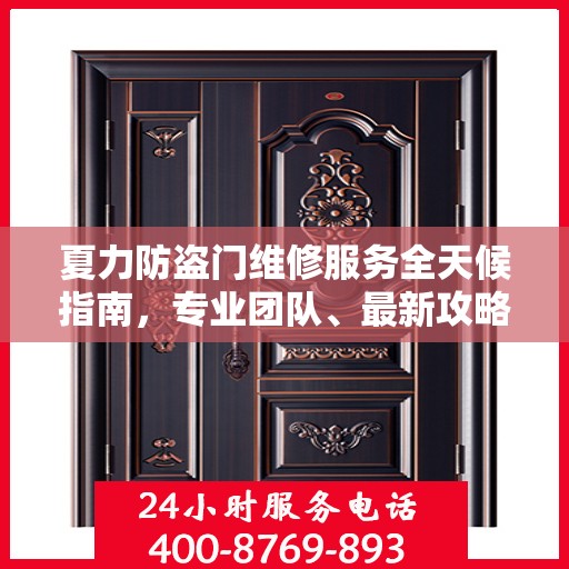 夏力防盗门维修服务全天候指南，专业团队、最新攻略及联系电话