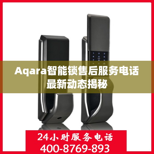 Aqara智能锁售后服务电话最新动态揭秘