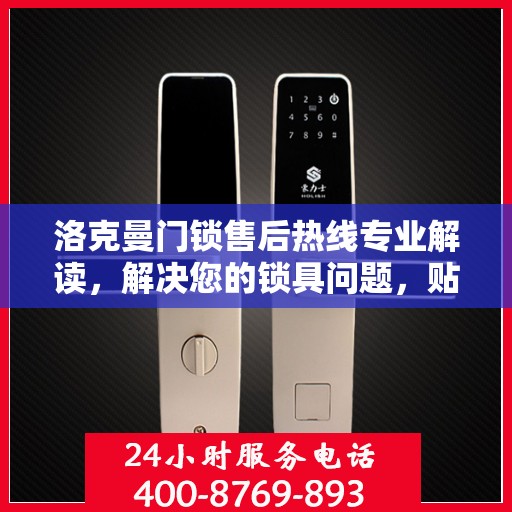 洛克曼门锁售后热线专业解读，解决您的锁具问题，贴心服务权威指南