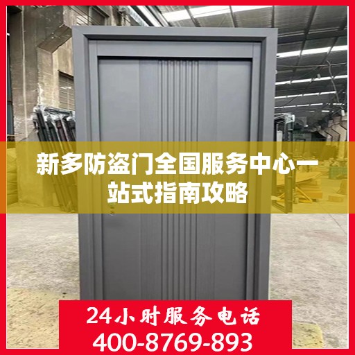 新多防盗门全国服务中心一站式指南攻略