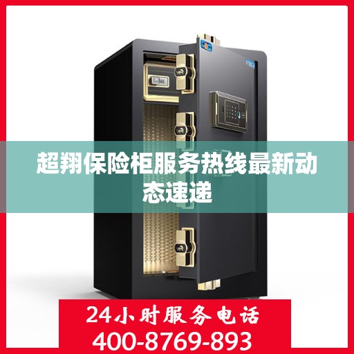 超翔保险柜服务热线最新动态速递