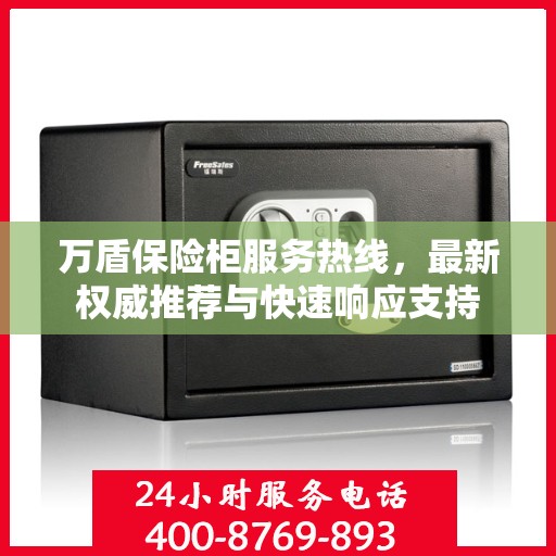 万盾保险柜服务热线，最新权威推荐与快速响应支持
