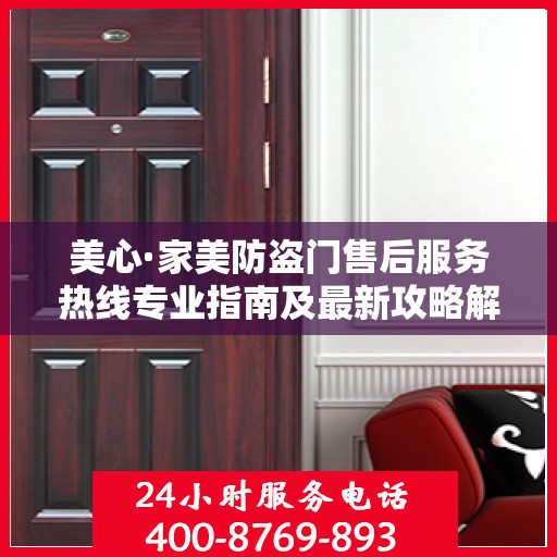 美心·家美防盗门售后服务热线专业指南及最新攻略解读