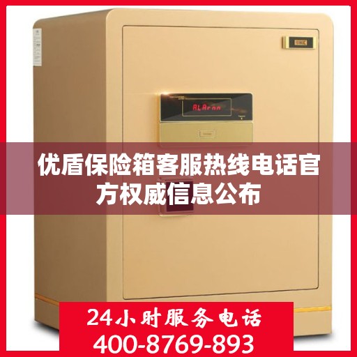 优盾保险箱客服热线电话官方权威信息公布