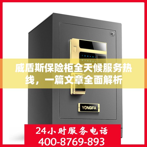 威盾斯保险柜全天候服务热线，一篇文章全面解析