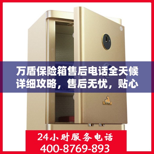 万盾保险箱售后电话全天候详细攻略，售后无忧，贴心服务保障您的安全之选