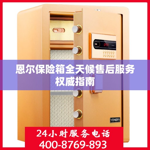 恩尔保险箱全天候售后服务权威指南