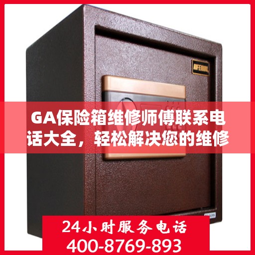 GA保险箱维修师傅联系电话大全，轻松解决您的维修难题