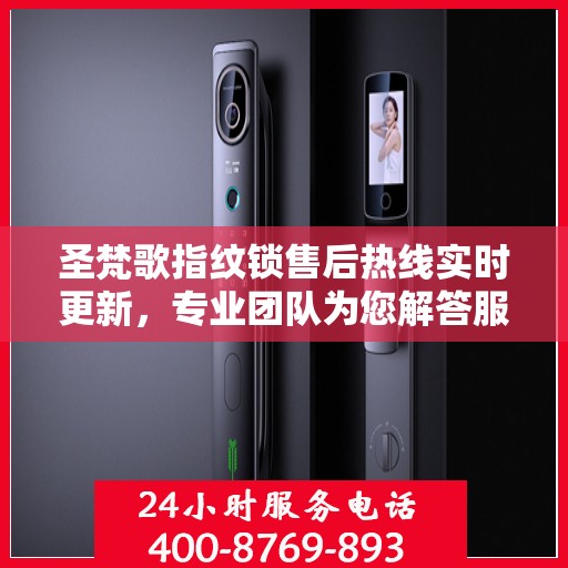 圣梵歌指纹锁售后热线实时更新，专业团队为您解答服务新动态