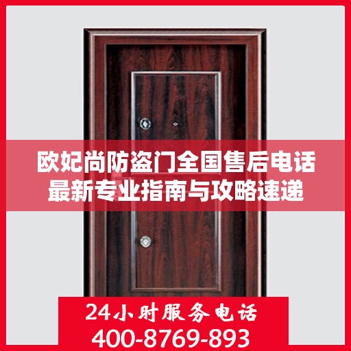 欧妃尚防盗门全国售后电话最新专业指南与攻略速递