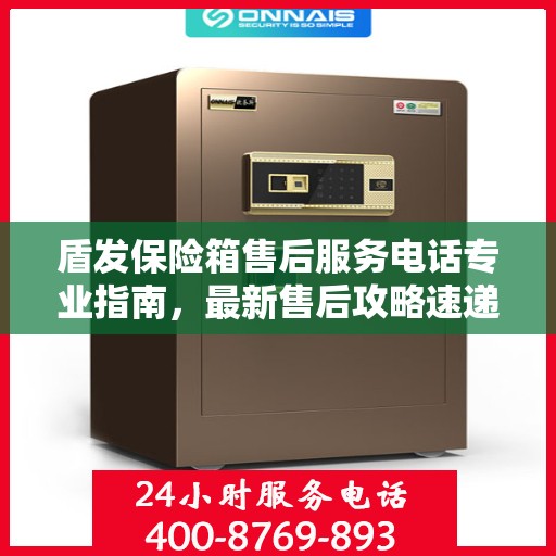 盾发保险箱售后服务电话专业指南，最新售后攻略速递