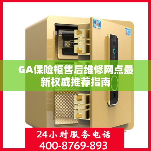 GA保险柜售后维修网点最新权威推荐指南