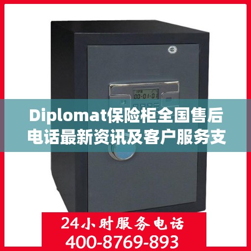 Diplomat保险柜全国售后电话最新资讯及客户服务支持一览