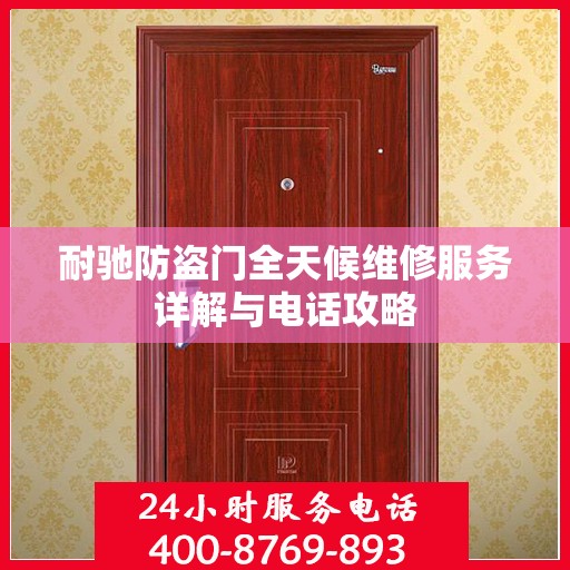 耐驰防盗门全天候维修服务详解与电话攻略