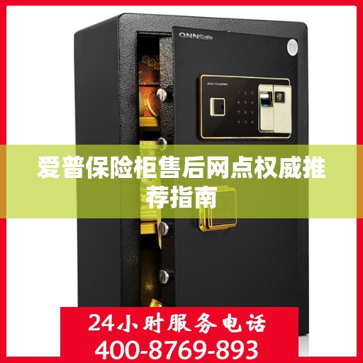 爱普保险柜售后网点权威推荐指南