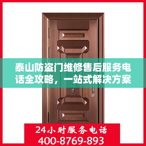 泰山防盗门维修售后服务电话全攻略，一站式解决方案与详细联系方式