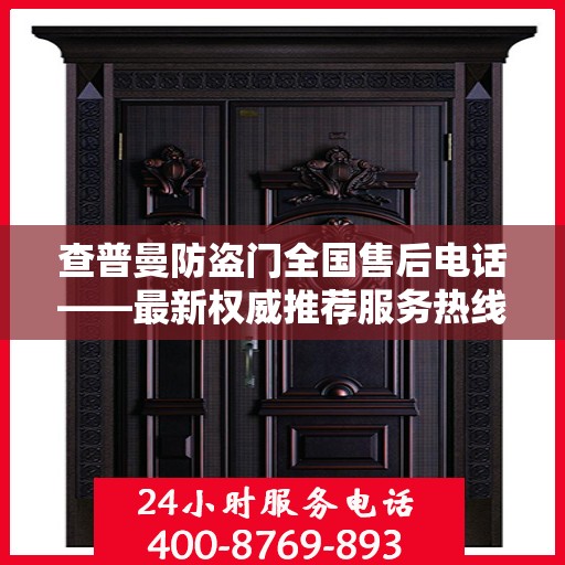 查普曼防盗门全国售后电话——最新权威推荐服务热线