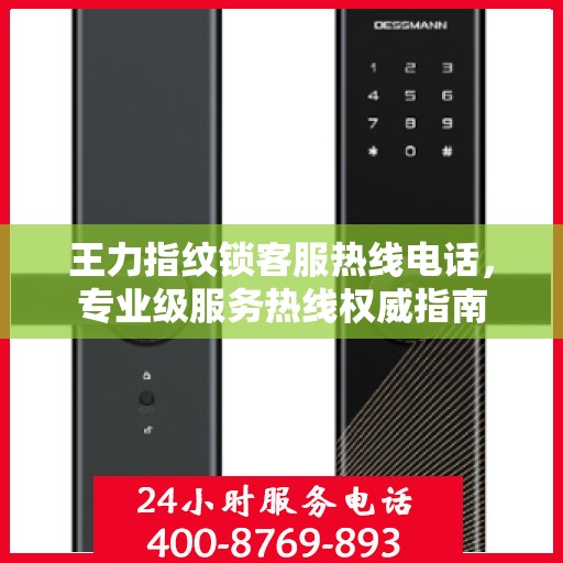 王力指纹锁客服热线电话，专业级服务热线权威指南