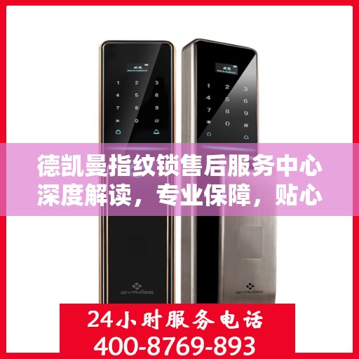 德凯曼指纹锁售后服务中心深度解读，专业保障，贴心服务