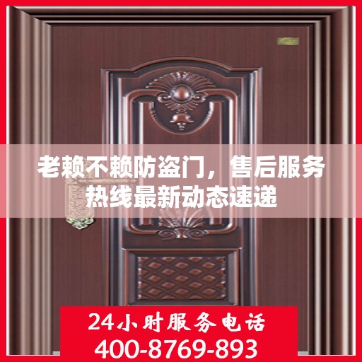老赖不赖防盗门，售后服务热线最新动态速递