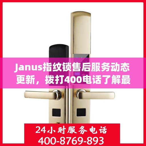 Janus指纹锁售后服务动态更新，拨打400电话了解最新进展