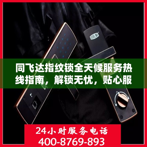 同飞达指纹锁全天候服务热线指南，解锁无忧，贴心服务伴您左右