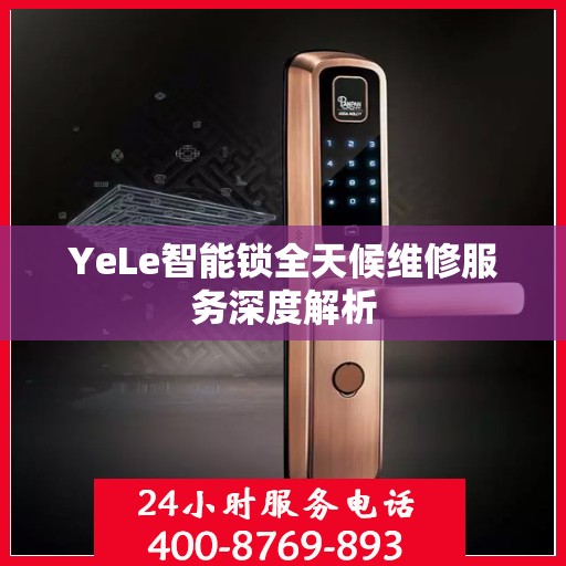 YeLe智能锁全天候维修服务深度解析