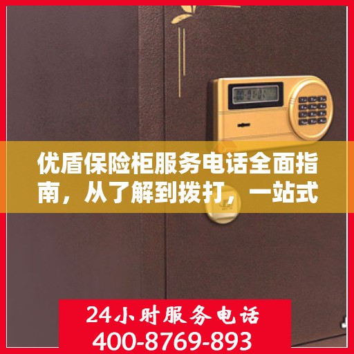 优盾保险柜服务电话全面指南，从了解到拨打，一站式攻略