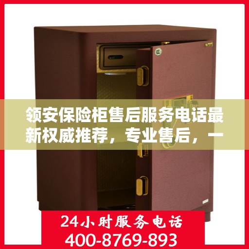 领安保险柜售后服务电话最新权威推荐，专业售后，一键解决您的需求。
