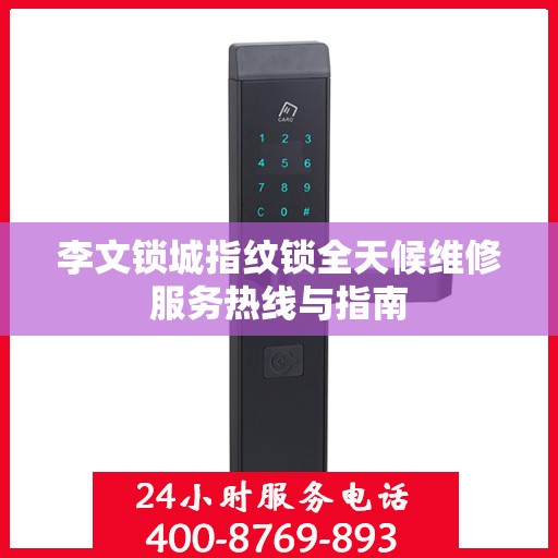 李文锁城指纹锁全天候维修服务热线与指南
