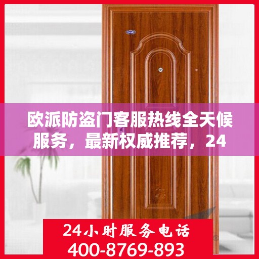 欧派防盗门客服热线全天候服务，最新权威推荐，24小时为您守护安全门扉。