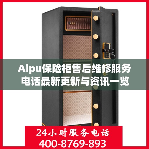 Aipu保险柜售后维修服务电话最新更新与资讯一览