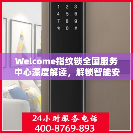 Welcome指纹锁全国服务中心深度解读，解锁智能安全新篇章